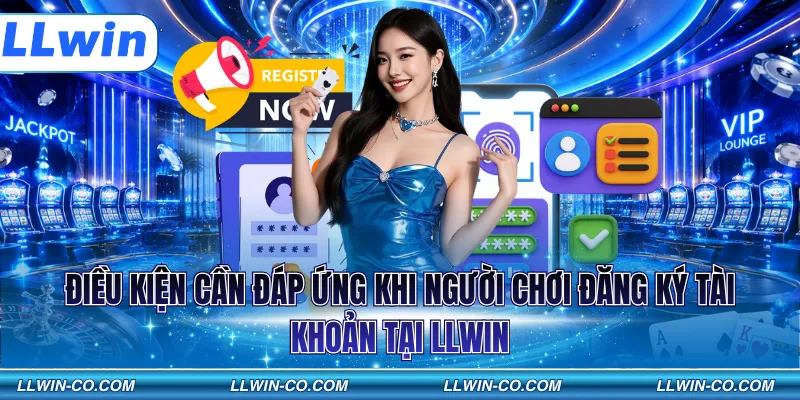 Điều kiện cần đáp ứng khi người chơi đăng ký tài khoản tại LLWIN