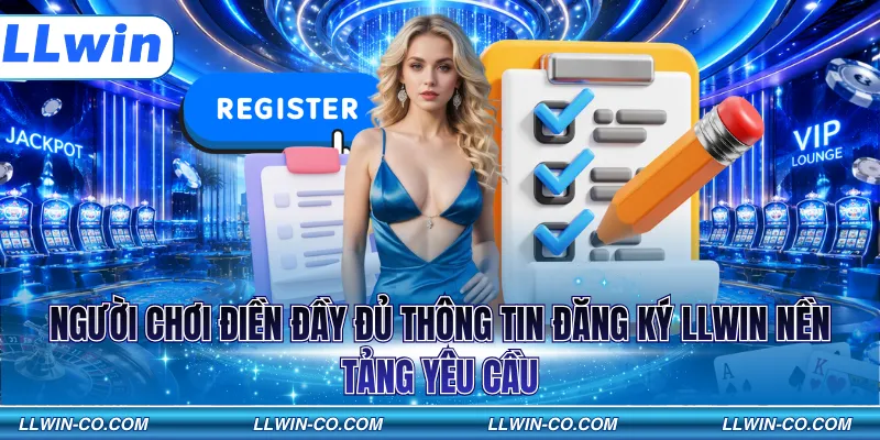 Người chơi điền đầy đủ thông tin đăng ký LLWIN nền tảng yêu cầu
